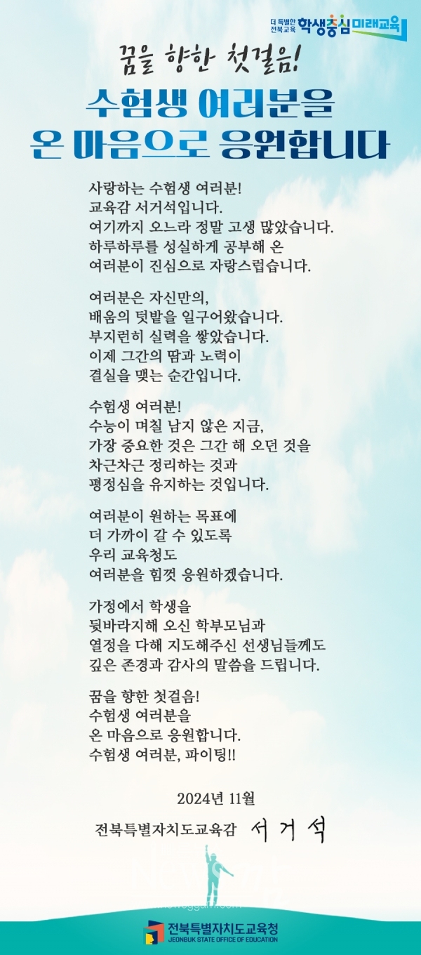 서거석 교육감은 7일 수험생에게 보내는 영상메시지를 통해 “사랑하는 수험생 여러분, 여기까지 오시느라 정말 고생 많았다. 하루하루를 성실하게 공부해 온 여러분이 진심으로 자랑스럽다”고 격려했다.